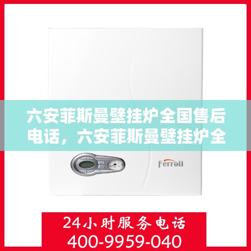 六安菲斯曼壁挂炉全国售后电话，六安菲斯曼壁挂炉全国售后热线及维修服务解析