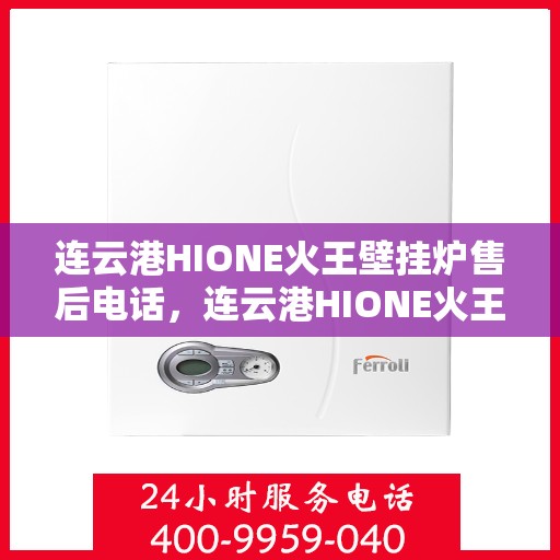 连云港HIONE火王壁挂炉售后电话，连云港HIONE火王壁挂炉售后服务热线及电话全解析