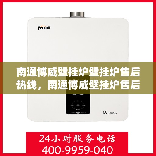 南通博威壁挂炉壁挂炉售后热线，南通博威壁挂炉售后服务热线及支持详情