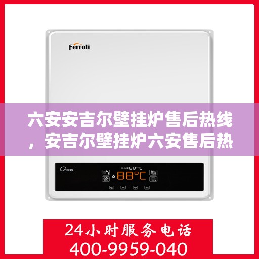 六安安吉尔壁挂炉售后热线，安吉尔壁挂炉六安售后热线专业服务，让您温暖无忧！