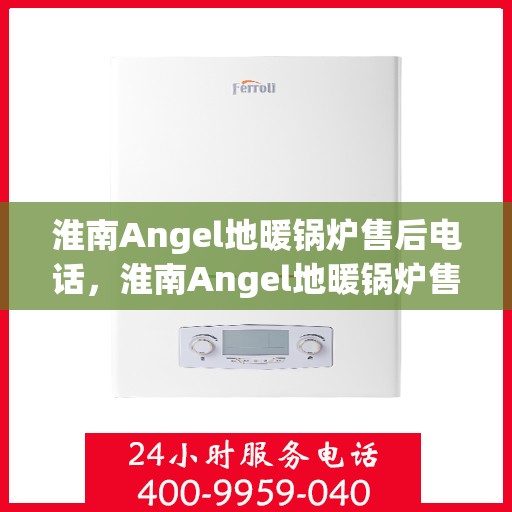 淮南Angel地暖锅炉售后电话，淮南Angel地暖锅炉售后服务热线及电话查询