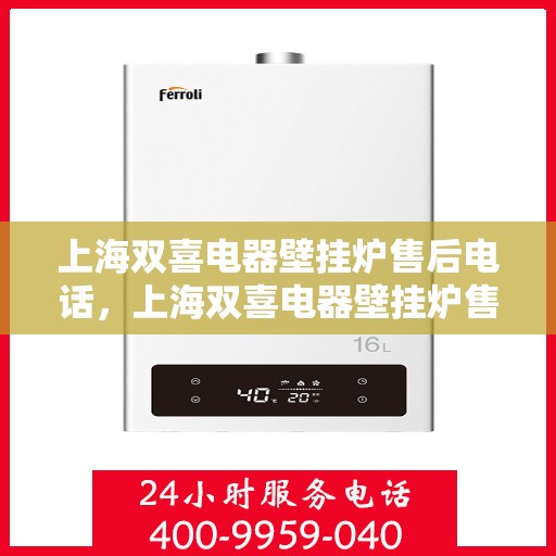 上海双喜电器壁挂炉售后电话，上海双喜电器壁挂炉售后服务热线及电话详解