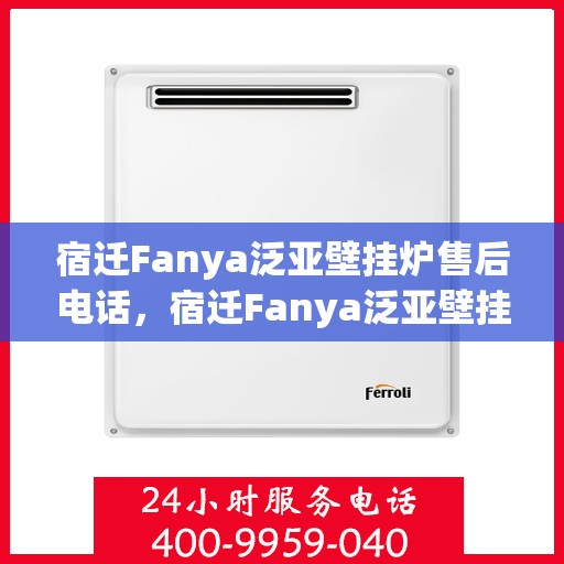 宿迁Fanya泛亚壁挂炉售后电话，宿迁Fanya泛亚壁挂炉售后服务热线及电话全解析