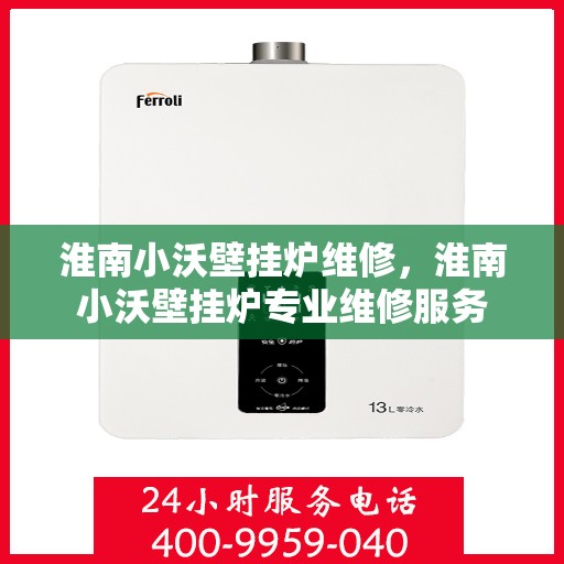 淮南小沃壁挂炉维修，淮南小沃壁挂炉专业维修服务