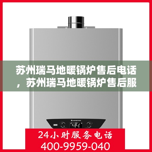 苏州瑞马地暖锅炉售后电话，苏州瑞马地暖锅炉售后服务热线及电话全攻略