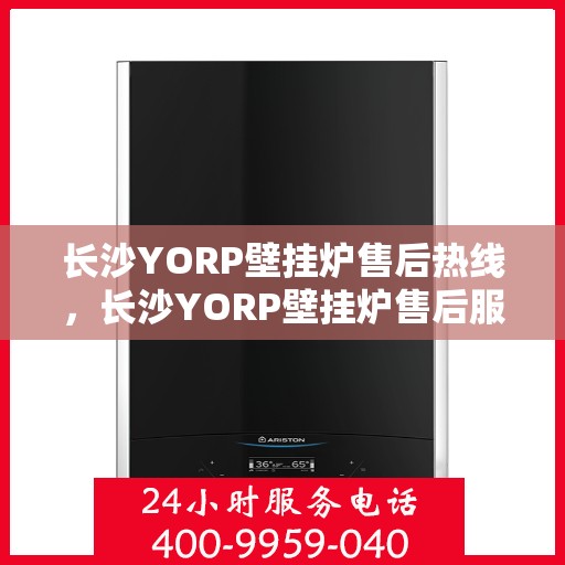 长沙YORP壁挂炉售后热线，长沙YORP壁挂炉售后服务热线，专业维修，快速响应！
