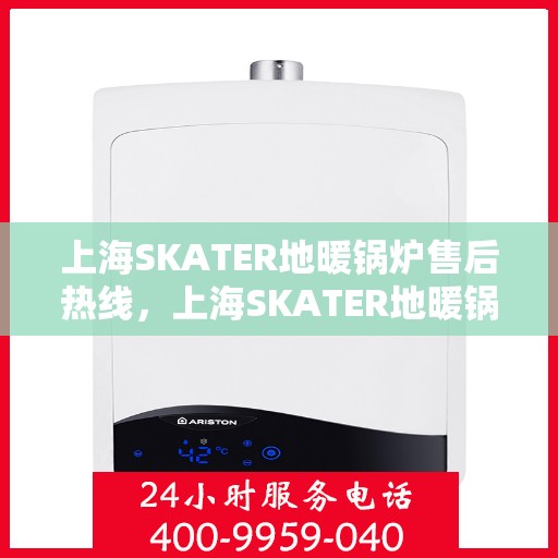 上海SKATER地暖锅炉售后热线，上海SKATER地暖锅炉售后服务热线，专业解决您的冷暖问题