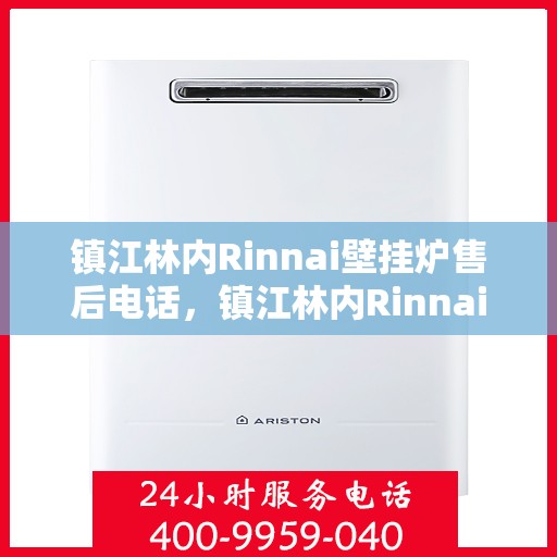 镇江林内Rinnai壁挂炉售后电话，镇江林内Rinnai壁挂炉售后服务热线及电话支持指南