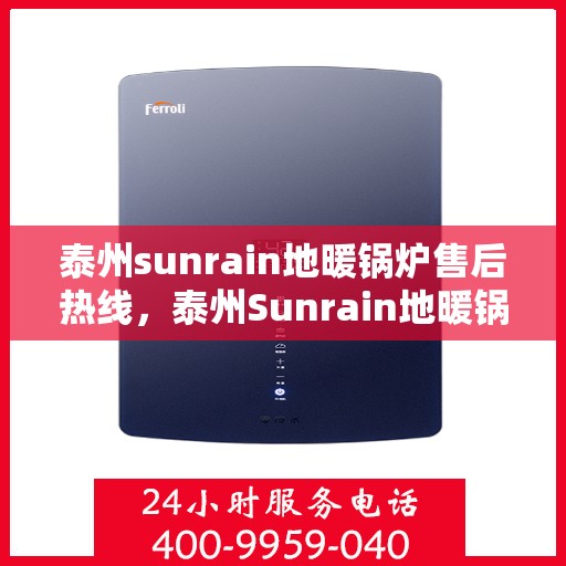 泰州sunrain地暖锅炉售后热线，泰州Sunrain地暖锅炉售后服务热线，专业解决您的暖气问题