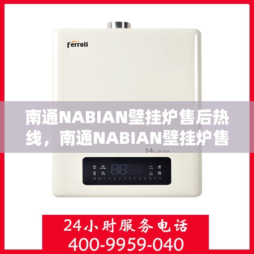 南通NABIAN壁挂炉售后热线，南通NABIAN壁挂炉售后服务热线及维修指南