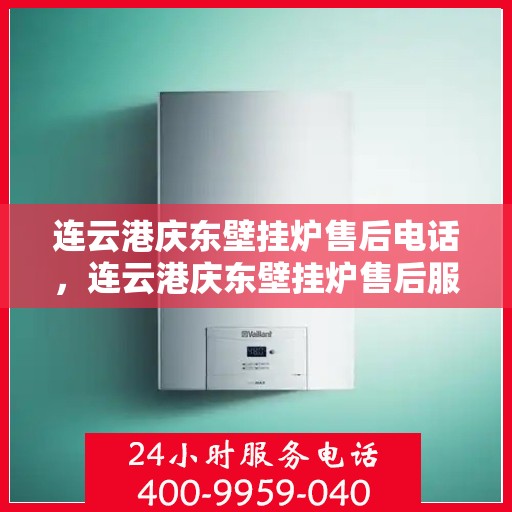 连云港庆东壁挂炉售后电话，连云港庆东壁挂炉售后服务热线及电话查询指南