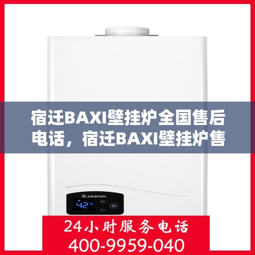 宿迁BAXI壁挂炉全国售后电话，宿迁BAXI壁挂炉售后服务热线及电话全攻略