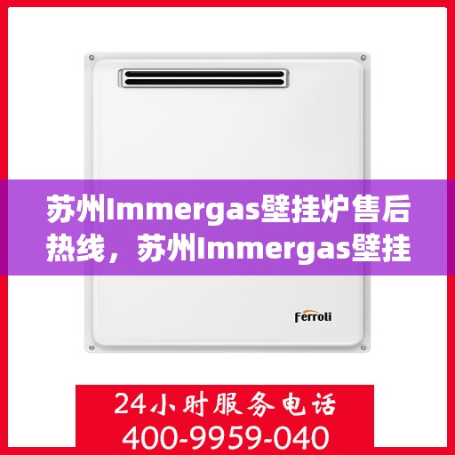 苏州Immergas壁挂炉售后热线，苏州Immergas壁挂炉售后服务热线，专业维修，快速响应！