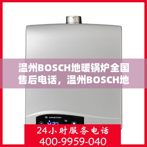 温州BOSCH地暖锅炉全国售后电话，温州BOSCH地暖锅炉全国售后热线电话服务支持中心