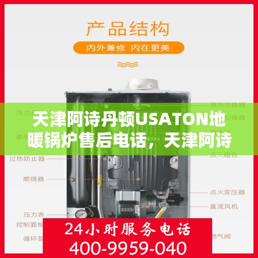 天津阿诗丹顿USATON地暖锅炉售后电话，天津阿诗丹顿USATON地暖锅炉售后服务热线及电话支持指南