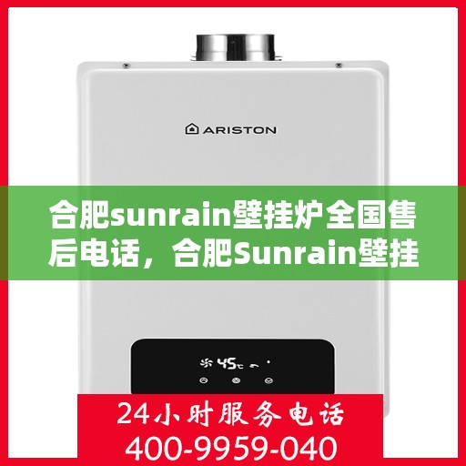 合肥sunrain壁挂炉全国售后电话，合肥Sunrain壁挂炉售后服务热线及电话全攻略