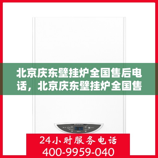 北京庆东壁挂炉全国售后电话，北京庆东壁挂炉全国售后服务热线及电话支持指南