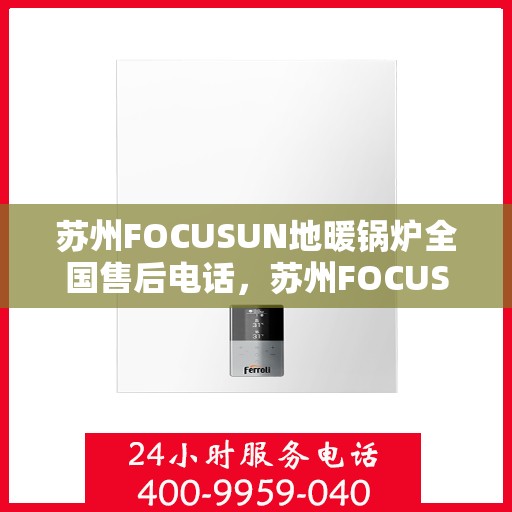 苏州FOCUSUN地暖锅炉全国售后电话，苏州FOCUSUN地暖锅炉全国售后服务热线