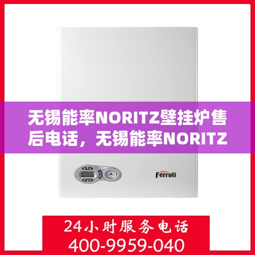 无锡能率NORITZ壁挂炉售后电话，无锡能率NORITZ壁挂炉售后服务热线及电话支持指南