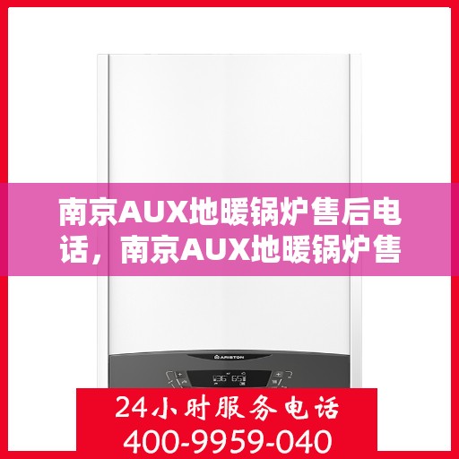 南京AUX地暖锅炉售后电话，南京AUX地暖锅炉售后服务热线及电话查询