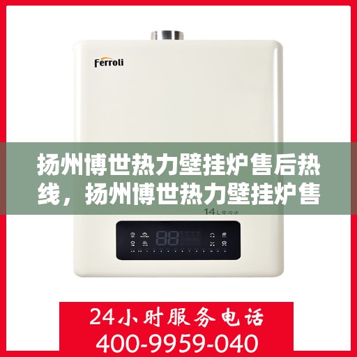 扬州博世热力壁挂炉售后热线，扬州博世热力壁挂炉售后服务热线，专业快速响应您的维修需求