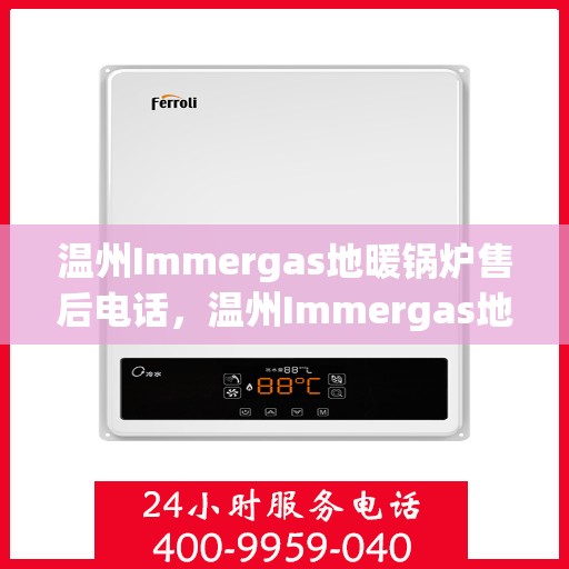 温州Immergas地暖锅炉售后电话，温州Immergas地暖锅炉售后服务热线及电话全攻略