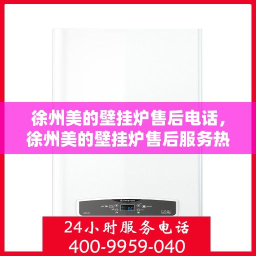 徐州美的壁挂炉售后电话，徐州美的壁挂炉售后服务热线及电话查询指南