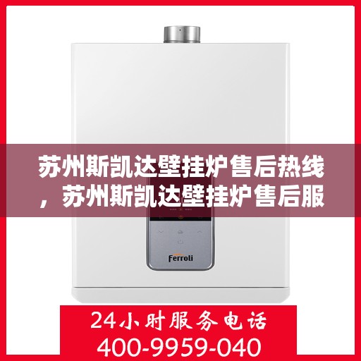 苏州斯凯达壁挂炉售后热线，苏州斯凯达壁挂炉售后服务热线，专业解决您的壁挂炉问题