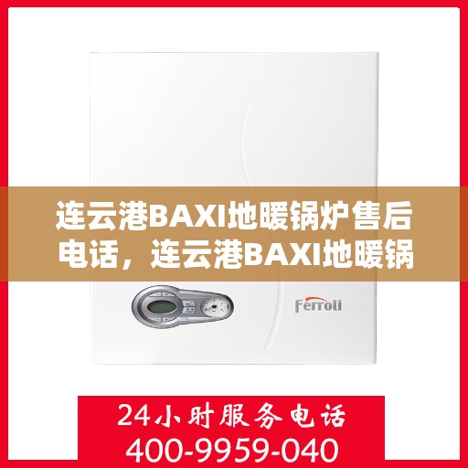 连云港BAXI地暖锅炉售后电话，连云港BAXI地暖锅炉售后服务热线及电话详解