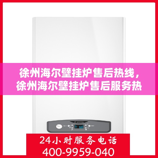 徐州海尔壁挂炉售后热线，徐州海尔壁挂炉售后服务热线，专业解决您的壁挂炉问题