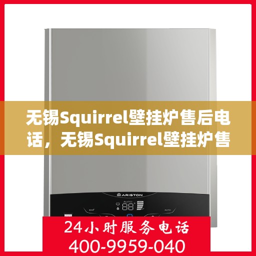 无锡Squirrel壁挂炉售后电话，无锡Squirrel壁挂炉售后服务热线及电话支持指南