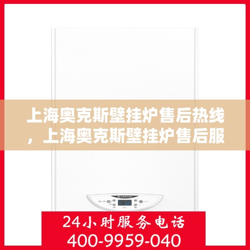上海奥克斯壁挂炉售后热线，上海奥克斯壁挂炉售后服务热线，专业解决您的壁挂炉问题！
