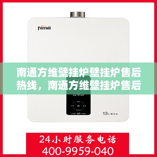 南通方维壁挂炉壁挂炉售后热线，南通方维壁挂炉售后服务热线及专业维修支持