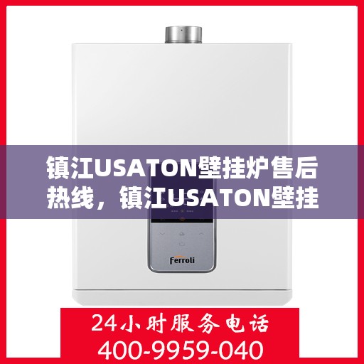 镇江USATON壁挂炉售后热线，镇江USATON壁挂炉售后服务热线及维修指南