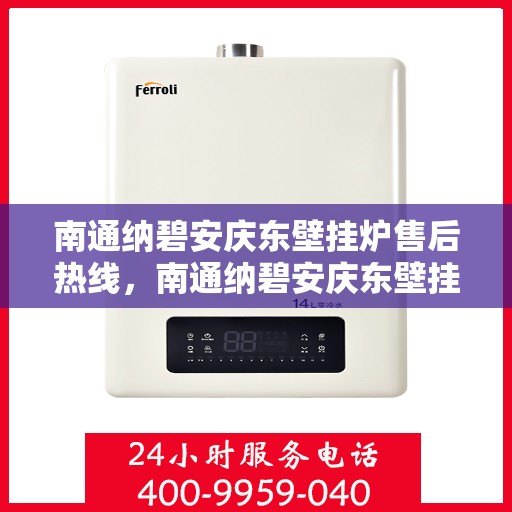 南通纳碧安庆东壁挂炉售后热线，南通纳碧安庆东壁挂炉售后服务热线，专业维修，快速响应！