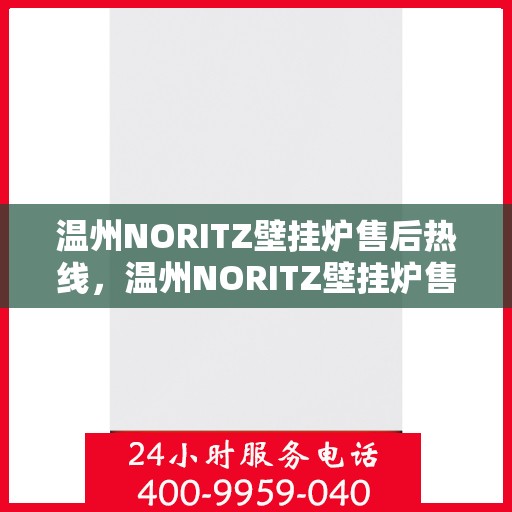 温州NORITZ壁挂炉售后热线，温州NORITZ壁挂炉售后服务热线及维修指南