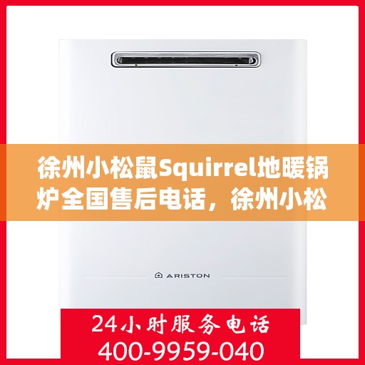 徐州小松鼠Squirrel地暖锅炉全国售后电话，徐州小松鼠Squirrel地暖锅炉售后服务热线及全国售后电话汇总