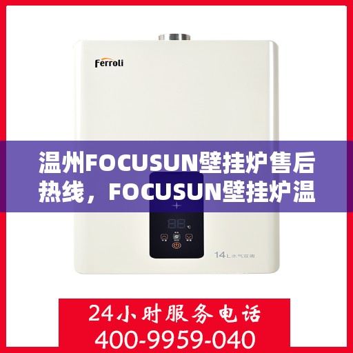 温州FOCUSUN壁挂炉售后热线，FOCUSUN壁挂炉温州售后热线及服务一览