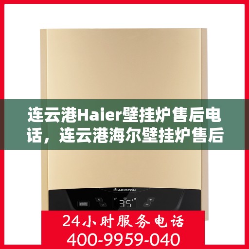 连云港Haier壁挂炉售后电话，连云港海尔壁挂炉售后服务热线及联系方式
