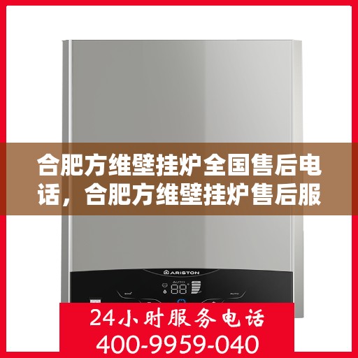 合肥方维壁挂炉全国售后电话，合肥方维壁挂炉售后服务热线及全国售后电话汇总