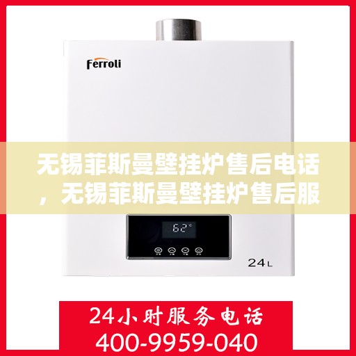 无锡菲斯曼壁挂炉售后电话，无锡菲斯曼壁挂炉售后服务热线及电话支持指南