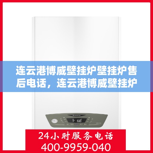 连云港博威壁挂炉壁挂炉售后电话，连云港博威壁挂炉售后服务热线及维修电话汇总