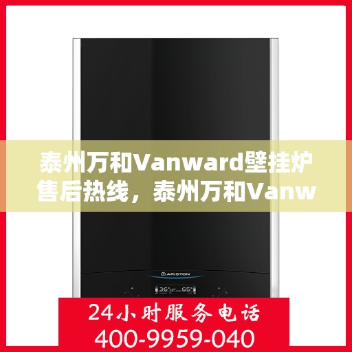 泰州万和Vanward壁挂炉售后热线,泰州万和Vanward壁挂炉售后服务热线,专业团队为您解答疑问,贴心保障您的温暖生活 泰州万和Vanward壁挂炉售后热线,泰州万和Vanward壁挂炉售后服务热线,专业团队为您解答疑问,贴心保障您的温暖生活