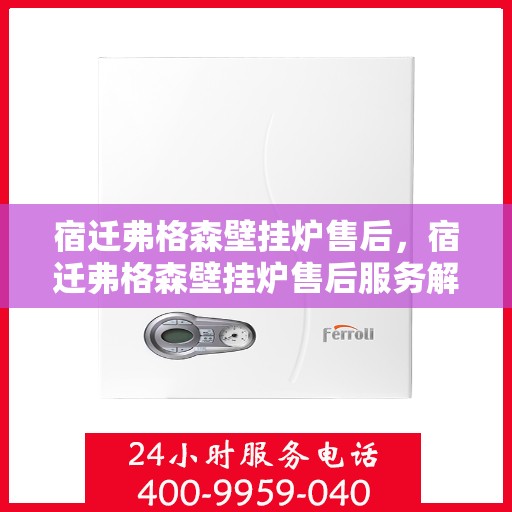 宿迁弗格森壁挂炉售后，宿迁弗格森壁挂炉售后服务解析