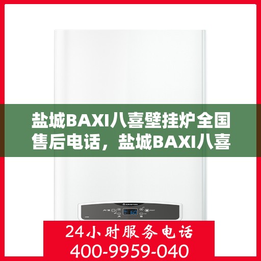 盐城BAXI八喜壁挂炉全国售后电话，盐城BAXI八喜壁挂炉售后全国服务热线及电话支持详解