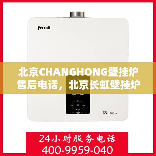 北京CHANGHONG壁挂炉售后电话，北京长虹壁挂炉售后服务热线及电话全攻略