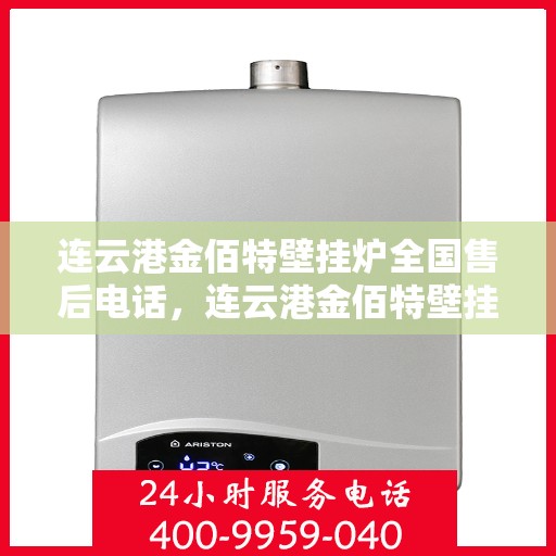 连云港金佰特壁挂炉全国售后电话，连云港金佰特壁挂炉全国售后服务热线及电话一览