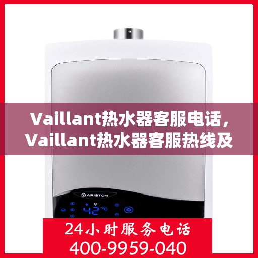 Vaillant热水器客服电话，Vaillant热水器客服热线及售后服务支持电话汇总
