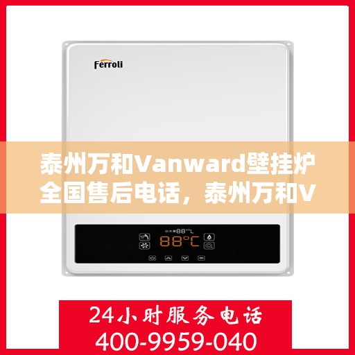泰州万和Vanward壁挂炉全国售后电话，泰州万和Vanward壁挂炉售后全国服务热线及维修指南