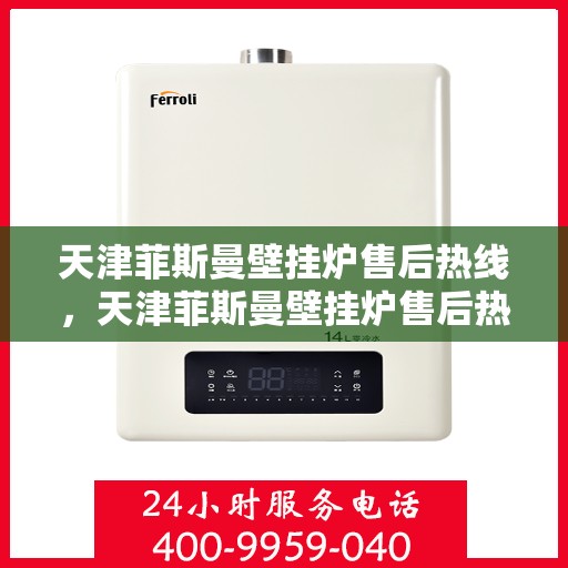 天津菲斯曼壁挂炉售后热线，天津菲斯曼壁挂炉售后热线，专业维修与贴心服务一站式解决您的壁挂炉问题